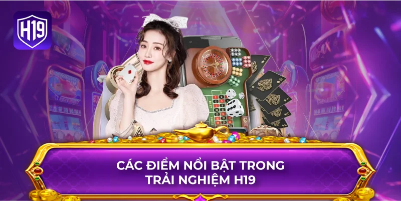 Các Điểm Nổi Bật Trong Trải Nghiệm H19