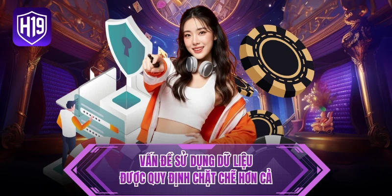 Vấn đề sử dụng dữ liệu được quy định chặt chẽ hơn cả 